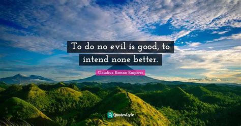 To Do No Evil Is Good To Intend None Better Quote By Claudius