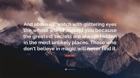 roald dahl quote “and above all watch with glittering eyes the whole world around you because