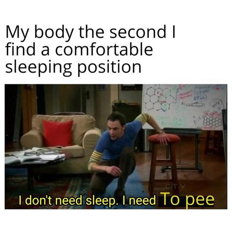 My Body The Second I Find A Comfortable Sleeping Position I Don T Need