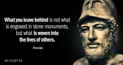 We're well aware of how intelligent our audience is. Pericles quote: What you leave behind is not what is ...