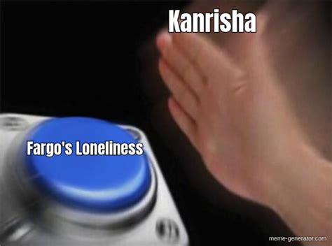 Kanrisha Fargos Loneliness Meme Generator