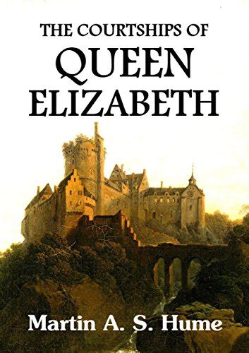 The Courtships Of Queen Elizabeth A History Of The Various