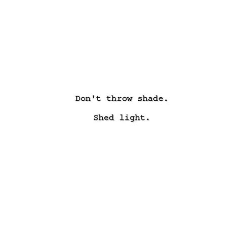 Dont Throw Shade Shed Light Words Of Wisdom Inspirational Quotes