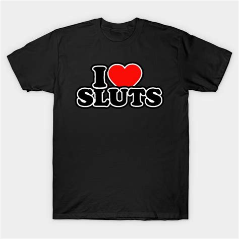 I Heart Sluts Sluts T Shirt TeePublic