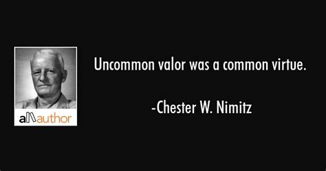 Most human problems can be solved by an appropriate charge of high explosives. Who said uncommon valor was a common virtue. Chester W. Nimitz. 2019-01-16