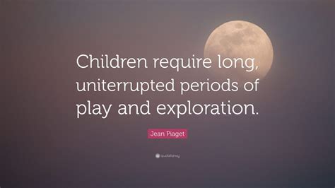 Students can learn how to quote plays from our website with ease. Jean Piaget Quote: "Children require long, uniterrupted periods of play and exploration." (7 ...
