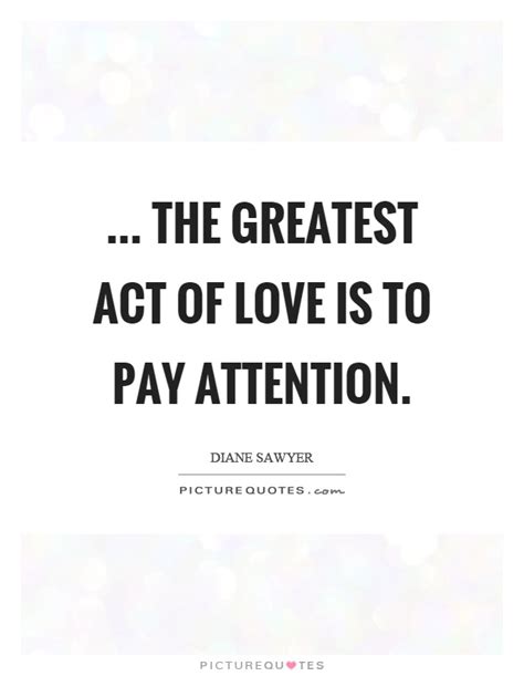The Greatest Act Of Love Is To Pay Attention Picture Quotes