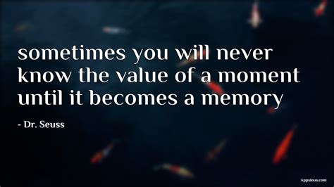 Sometimes You Will Never Know The Value Of A Moment Until It Becomes A