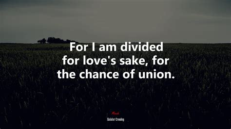 634385 For I Am Divided For Loves Sake For The Chance Of Union