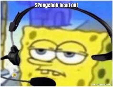 Spongebob Head Out Meme Generator