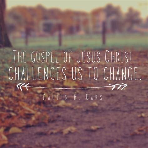 The Gospel Of Jesus Christ Challenges Us To Change Dallin H Oaks