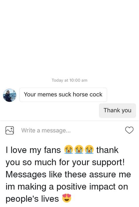 Today At 1000 Am Your Memes Suck Horse Cock Thank You Write A Message I