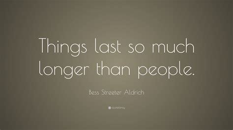 Bess Streeter Aldrich Quote Things Last So Much Longer Than People