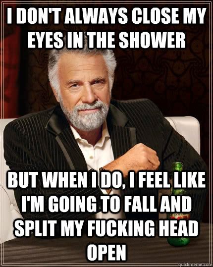 I Don T Always Close My Eyes In The Shower But When I Do I Feel Like I M Going To Fall And