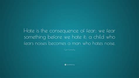 Cyril Connolly Quote Hate Is The Consequence Of Fear We Fear