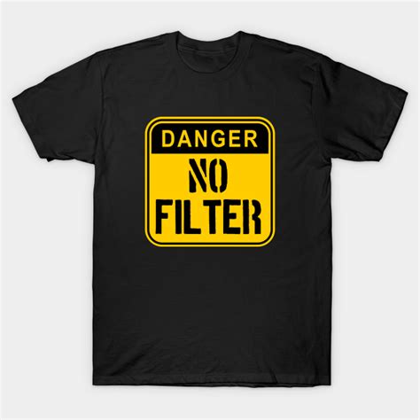 Danger No Filter Sign Danger No Filter T Shirt Teepublic