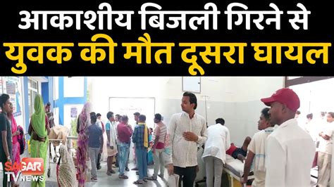 मक्का तोड़ने के दौरान बिजली गिरने से एक युवक चल बसा दूसरा अस्पताल में भर्ती Sagar Tv News