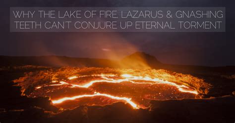 Why Fiery Lakes Lazarus And Gnashing Teeth Cant Validate Hell
