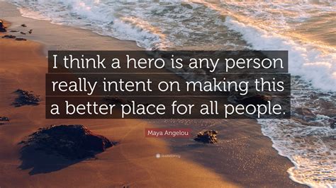 Maya Angelou Quote I Think A Hero Is Any Person Really Intent On