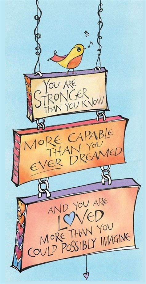 You are braver than you believe, stronger than you seem, smarter than you think, and loved more than you'll ever know. Stronger Than You Know Quotes. QuotesGram