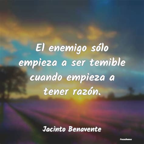 Frases De Jacinto Benavente El Enemigo Sólo Empieza A Ser Temible C