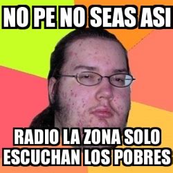 Meme Friki No Pe No Seas Asi Radio La Zona Solo Escuchan Los Pobres