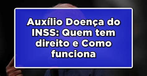 Auxílio Doença do INSS Quem tem direito Como funciona e Como