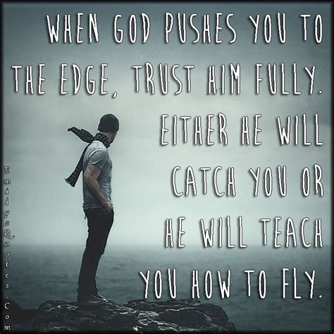 A goddess is a female deity. When God pushes you to the edge, trust him fully. Either he will catch you or he will teach you ...