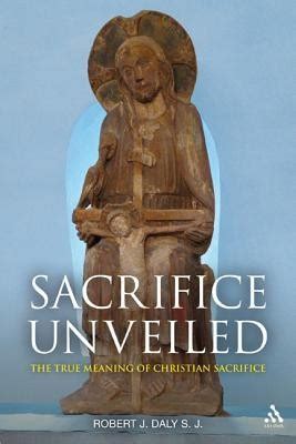Sacrifice Unveiled: The True Meaning of Christian Sacrifice: Robert J ...