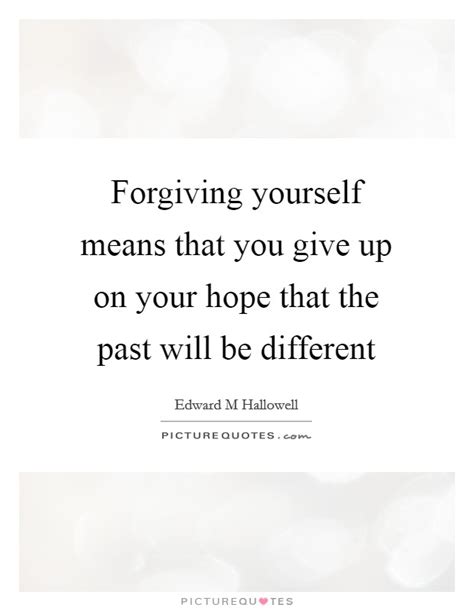 Forgiving Yourself Means That You Give Up On Your Hope That The