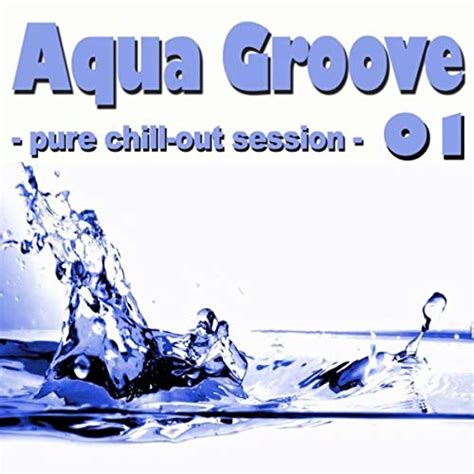 aqua groove 01 pure chill out session de various artists sur amazon music amazon fr
