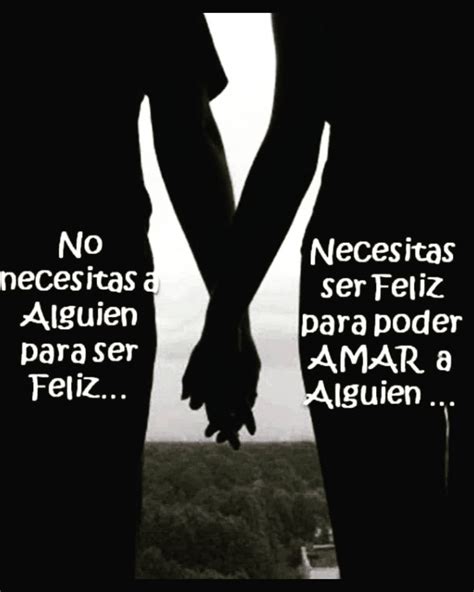 No Necesitas A Alguien Para Ser Feliz Necesitas Ser Feliz Para Poder Amar A Alguien Frases