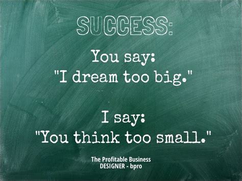 Success You Say I Dream Too Big I Say You Think Too Small Id