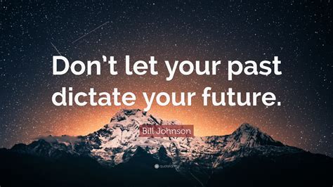 Bill Johnson Quote Dont Let Your Past Dictate Your Future 12