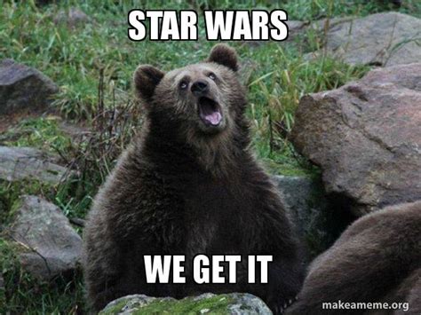 Star Wars We Get It Sarcastic Bear Make A Meme