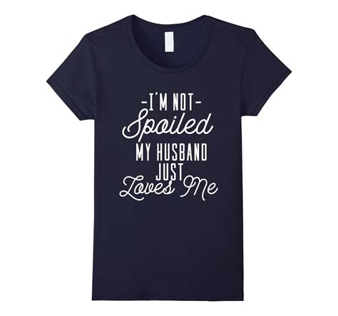 ‘im Not Spoiled My Husband Just Loves Me Funny Wife Shirt 4lvs