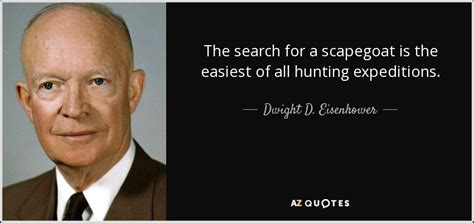 They are either sensitive, unhappy, vulnerable, ill and/or the outspoken child or whistle blower. Dwight D. Eisenhower quote: The search for a scapegoat is ...