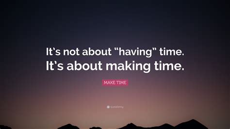 Make Time Quote “its Not About “having” Time Its About Making Time”