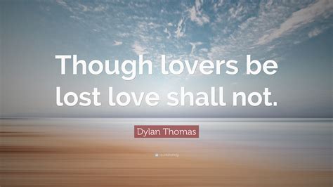 Dylan Thomas Quote Though Lovers Be Lost Love Shall Not