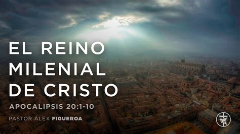 El Reino Milenial De Cristo Ps Álex Figueroa Iglesia Bautista