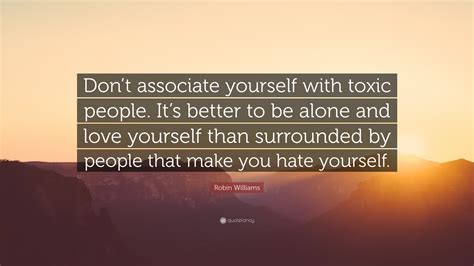 Robin Williams Quote Dont Associate Yourself With Toxic People Its
