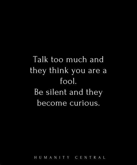 Talk Too Much And They Think You Are A Fool Be Silent And They Become