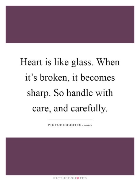 Heart Is Like Glass When Its Broken It Becomes Sharp So