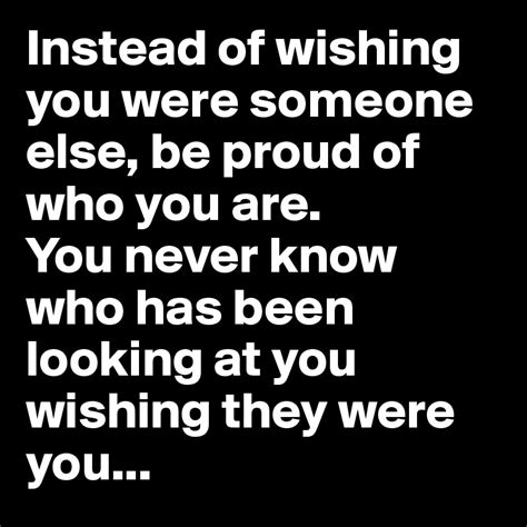 Instead Of Wishing You Were Someone Else Be Proud Of Who You Are You