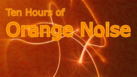 Orange Noise For 10 Sweet Hours Of Sonic Ambience Youtube