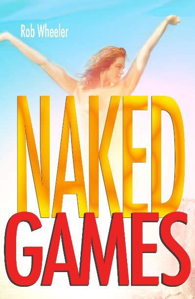 Naked Games By Rob Wheeler Blurb Books