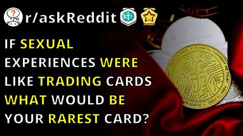 if sexual experiences were like trading cards what would be your rarest card r askreddit