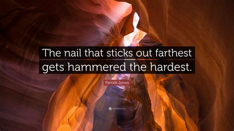 Patrick Jones Quote “the Nail That Sticks Out Farthest Gets Hammered The Hardest ”