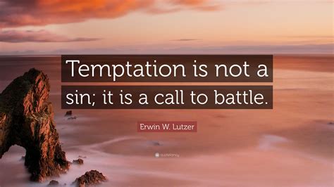 Erwin W Lutzer Quote Temptation Is Not A Sin It Is A Call To Battle