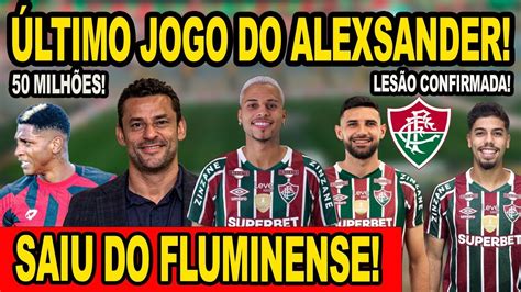 Urgente Ltimo Jogo Do Alexsander Saiu Do Fluminense Nonato Fez